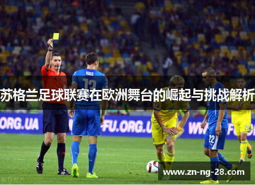 苏格兰足球联赛在欧洲舞台的崛起与挑战解析