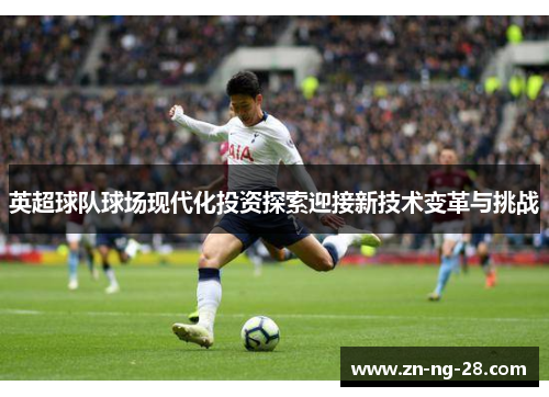 英超球队球场现代化投资探索迎接新技术变革与挑战