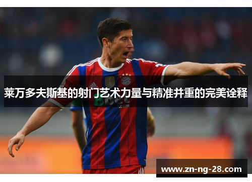 莱万多夫斯基的射门艺术力量与精准并重的完美诠释