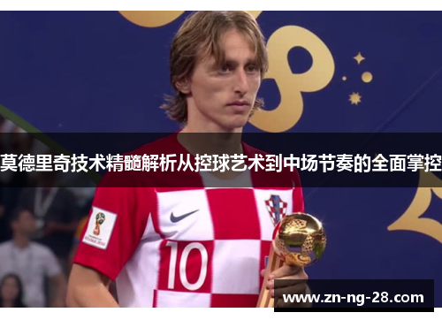 莫德里奇技术精髓解析从控球艺术到中场节奏的全面掌控