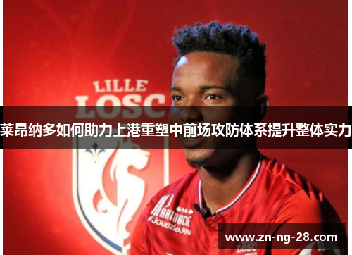 莱昂纳多如何助力上港重塑中前场攻防体系提升整体实力