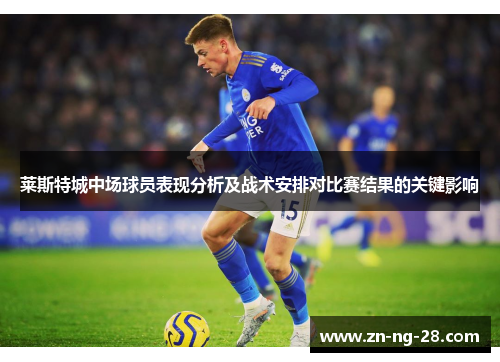 莱斯特城中场球员表现分析及战术安排对比赛结果的关键影响