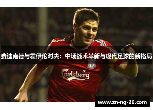 费迪南德与霍伊伦对决：中场战术革新与现代足球的新格局
