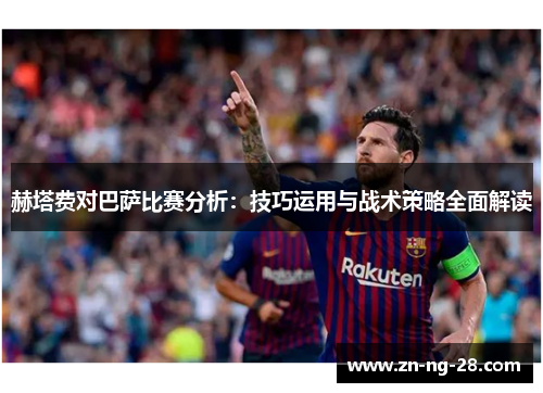 赫塔费对巴萨比赛分析：技巧运用与战术策略全面解读