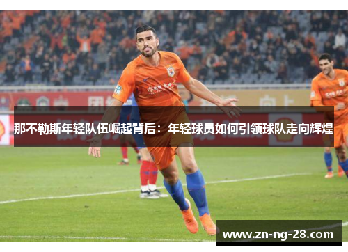 那不勒斯年轻队伍崛起背后：年轻球员如何引领球队走向辉煌