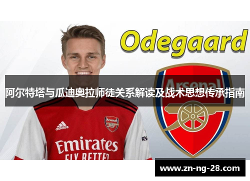 阿尔特塔与瓜迪奥拉师徒关系解读及战术思想传承指南