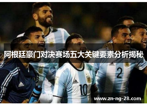 阿根廷豪门对决赛场五大关键要素分析揭秘