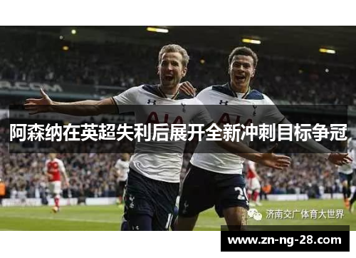 阿森纳在英超失利后展开全新冲刺目标争冠