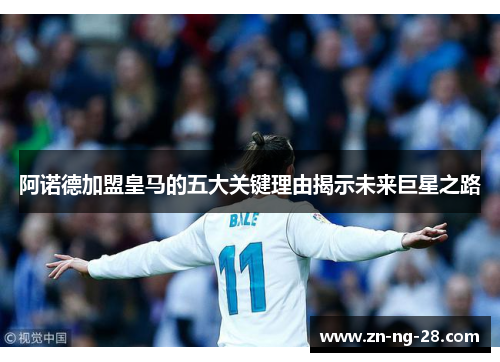 阿诺德加盟皇马的五大关键理由揭示未来巨星之路 阿诺德加盟皇马的五大关键理由揭示未来巨星之路