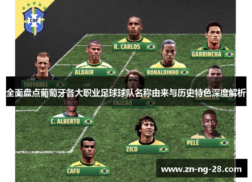 全面盘点葡萄牙各大职业足球球队名称由来与历史特色深度解析 全面盘点葡萄牙各大职业足球球队名称由来与历史特色深度解析