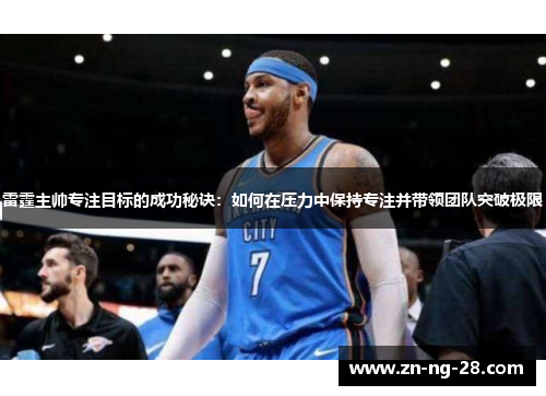 雷霆主帅专注目标的成功秘诀：如何在压力中保持专注并带领团队突破极限