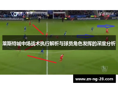 莱斯特城中场战术执行解析与球员角色发挥的深度分析 莱斯特城中场战术执行解析与球员角色发挥的深度分析