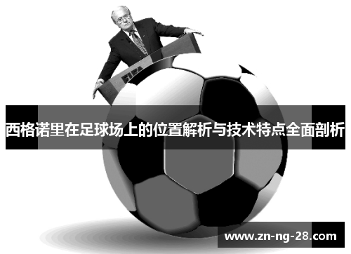 西格诺里在足球场上的位置解析与技术特点全面剖析