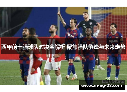 西甲前十强球队对决全解析 聚焦强队争锋与未来走势