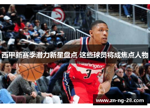 西甲新赛季潜力新星盘点 这些球员将成焦点人物