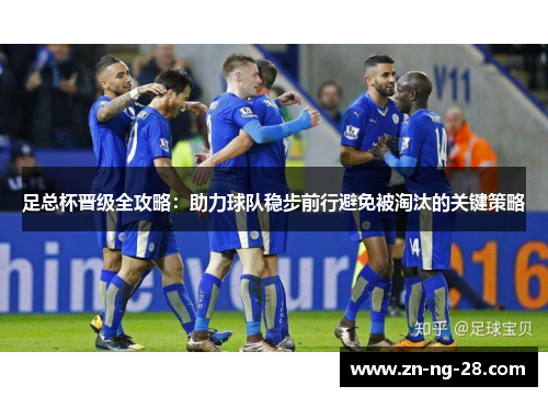 足总杯晋级全攻略：助力球队稳步前行避免被淘汰的关键策略