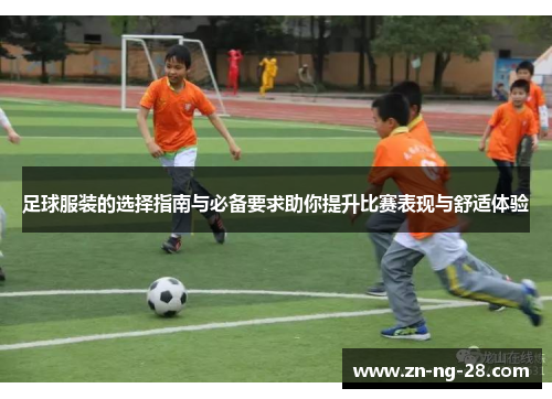 足球服装的选择指南与必备要求助你提升比赛表现与舒适体验