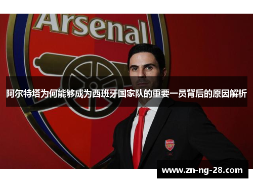 阿尔特塔为何能够成为西班牙国家队的重要一员背后的原因解析