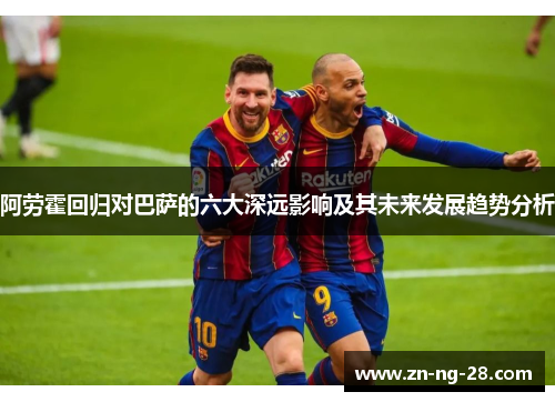 阿劳霍回归对巴萨的六大深远影响及其未来发展趋势分析 阿劳霍回归对巴萨的六大深远影响及其未来发展趋势分析