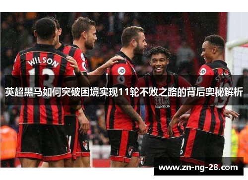 英超黑马如何突破困境实现11轮不败之路的背后奥秘解析
