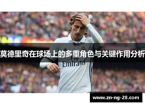 莫德里奇在球场上的多重角色与关键作用分析