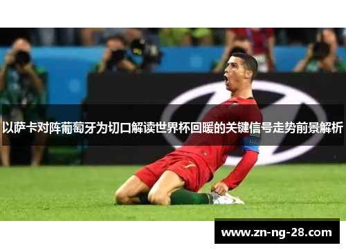 以萨卡对阵葡萄牙为切口解读世界杯回暖的关键信号走势前景解析