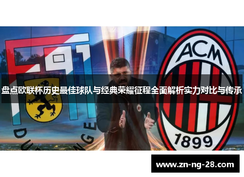 盘点欧联杯历史最佳球队与经典荣耀征程全面解析实力对比与传承 盘点欧联杯历史最佳球队与经典荣耀征程全面解析实力对比与传承