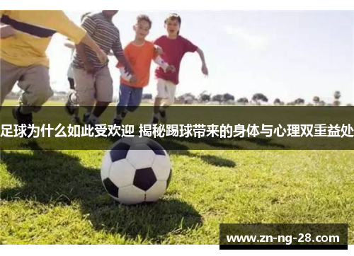 足球为什么如此受欢迎 揭秘踢球带来的身体与心理双重益处 足球为什么如此受欢迎 揭秘踢球带来的身体与心理双重益处