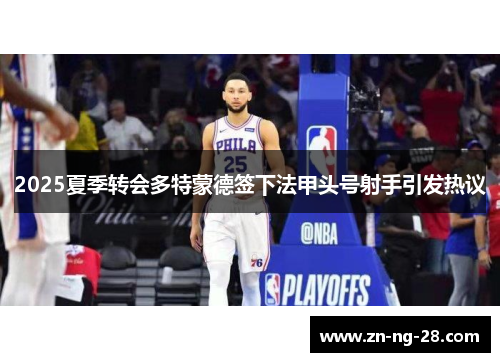 2025夏季转会多特蒙德签下法甲头号射手引发热议