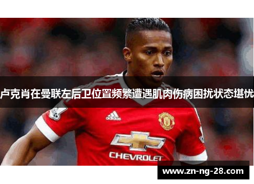 卢克肖在曼联左后卫位置频繁遭遇肌肉伤病困扰状态堪忧
