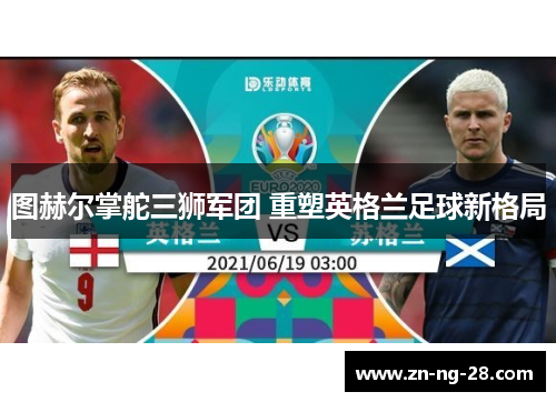 图赫尔掌舵三狮军团 重塑英格兰足球新格局