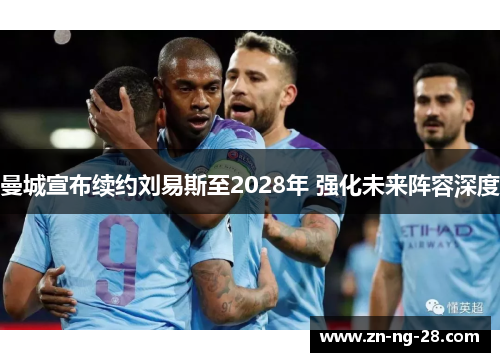 曼城宣布续约刘易斯至2028年 强化未来阵容深度