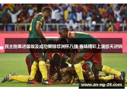 民主刚果逆袭埃及成功晋级非洲杯八强 赛场精彩上演惊天逆转