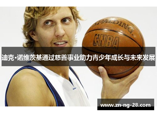 迪克·诺维茨基通过慈善事业助力青少年成长与未来发展