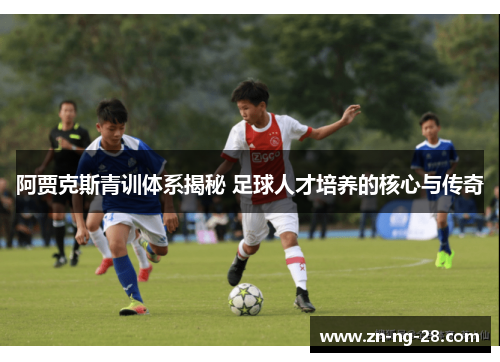 阿贾克斯青训体系揭秘 足球人才培养的核心与传奇 阿贾克斯青训体系揭秘 足球人才培养的核心与传奇