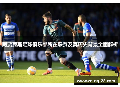 阿贾克斯足球俱乐部所在联赛及其历史背景全面解析 阿贾克斯足球俱乐部所在联赛及其历史背景全面解析