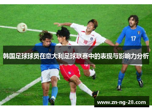 韩国足球球员在意大利足球联赛中的表现与影响力分析
