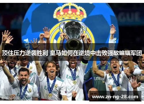 顶住压力逆袭胜利 皇马如何在逆境中击败强敌蝙蝠军团 顶住压力逆袭胜利 皇马如何在逆境中击败强敌蝙蝠军团