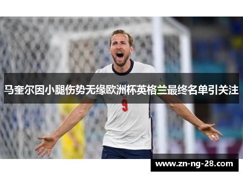 马奎尔因小腿伤势无缘欧洲杯英格兰最终名单引关注 马奎尔因小腿伤势无缘欧洲杯英格兰最终名单引关注