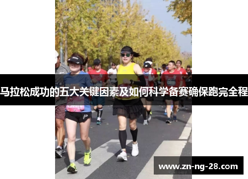 马拉松成功的五大关键因素及如何科学备赛确保跑完全程 马拉松成功的五大关键因素及如何科学备赛确保跑完全程
