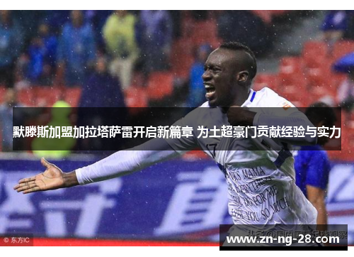 默滕斯加盟加拉塔萨雷开启新篇章 为土超豪门贡献经验与实力 默滕斯加盟加拉塔萨雷开启新篇章 为土超豪门贡献经验与实力
