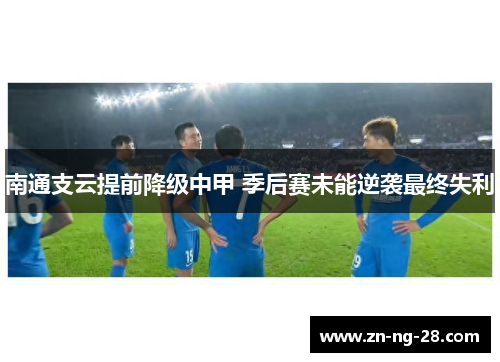 南通支云提前降级中甲 季后赛未能逆袭最终失利 南通支云提前降级中甲 季后赛未能逆袭最终失利